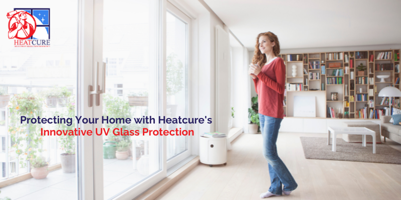Protecting Your Home with Heatcure’s Innovative UV Glass Protection
