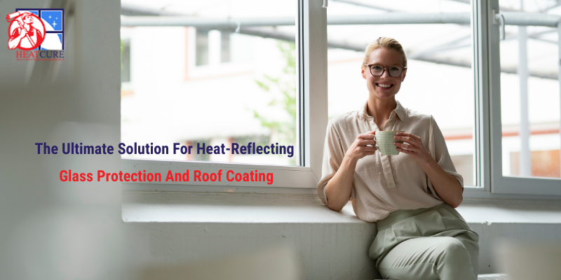 Heat Cure: The Ultimate Solution for Heat-Reflecting Glass Protection and Roof Coating